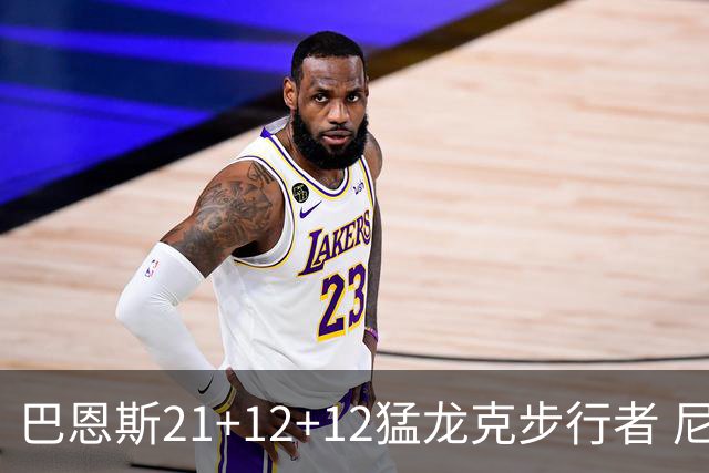 巴恩斯21+12+12猛龙克步行者 尼克斯险胜活塞
